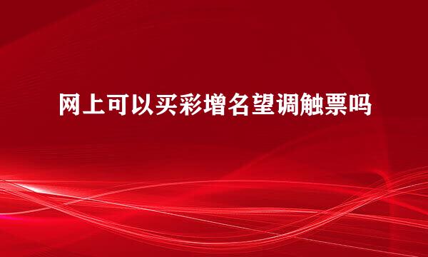 网上可以买彩增名望调触票吗