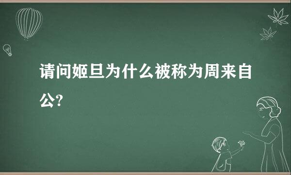 请问姬旦为什么被称为周来自公?