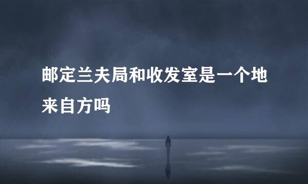 邮定兰夫局和收发室是一个地来自方吗