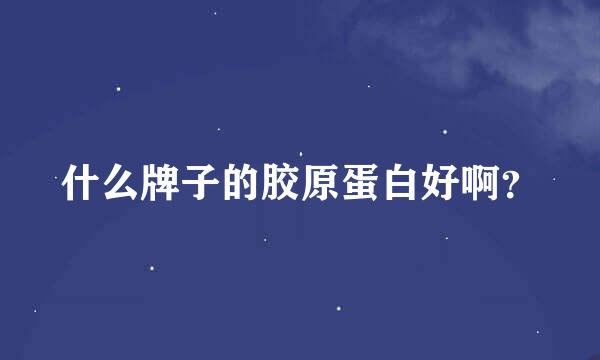 什么牌子的胶原蛋白好啊？