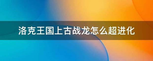 洛克王国上古战龙怎么超进化