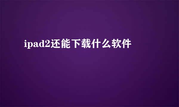 ipad2还能下载什么软件