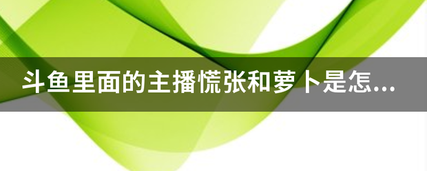 斗鱼里氢面的主播慌张和萝卜是怎么分开的