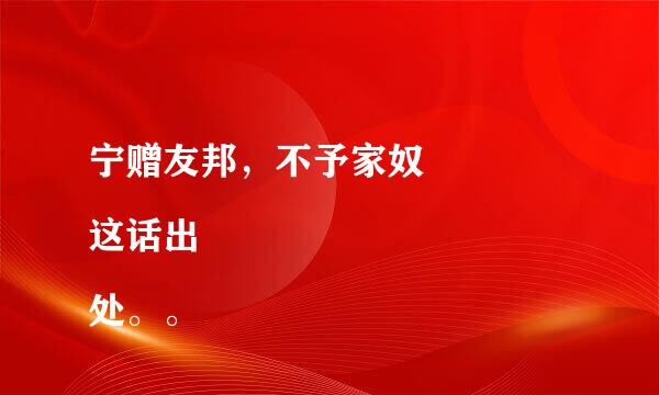 宁赠友邦，不予家奴 
这话出处。。