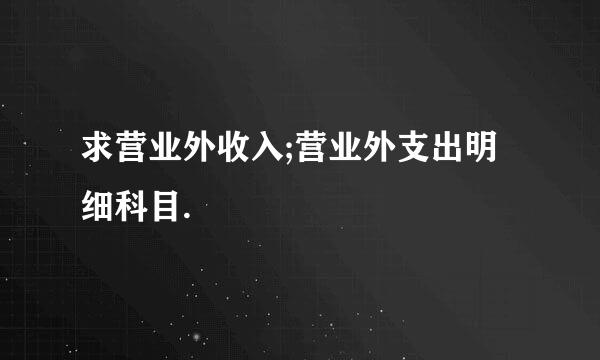 求营业外收入;营业外支出明细科目.