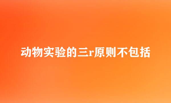 动物实验的三r原则不包括