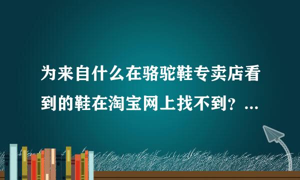 为来自什么在骆驼鞋专卖店看到的鞋在淘宝网上找不到？难道专卖店的是假的？