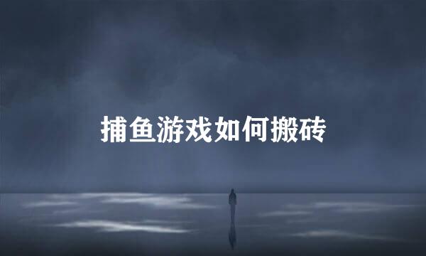 捕鱼游戏如何搬砖