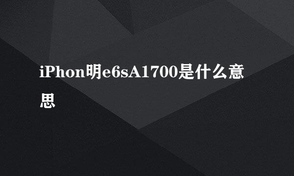 iPhon明e6sA1700是什么意思