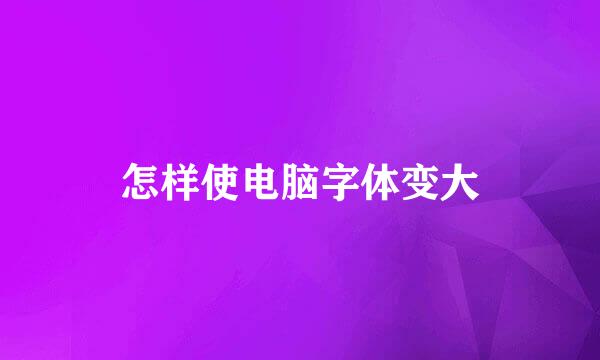 怎样使电脑字体变大