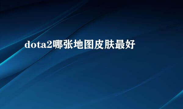 dota2哪张地图皮肤最好