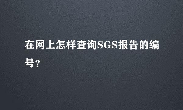 在网上怎样查询SGS报告的编号？