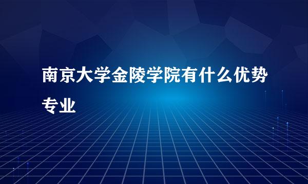 南京大学金陵学院有什么优势专业