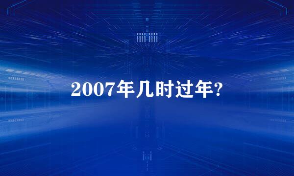 2007年几时过年?