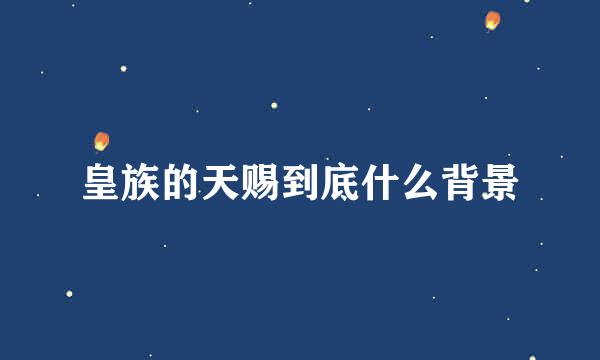 皇族的天赐到底什么背景