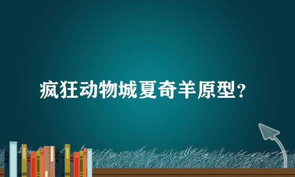 疯狂动物城夏奇羊原型？