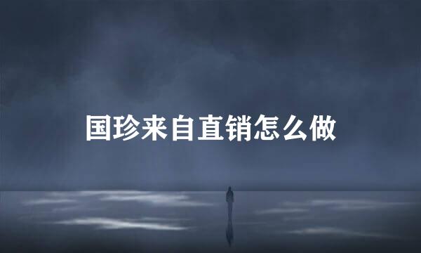 国珍来自直销怎么做