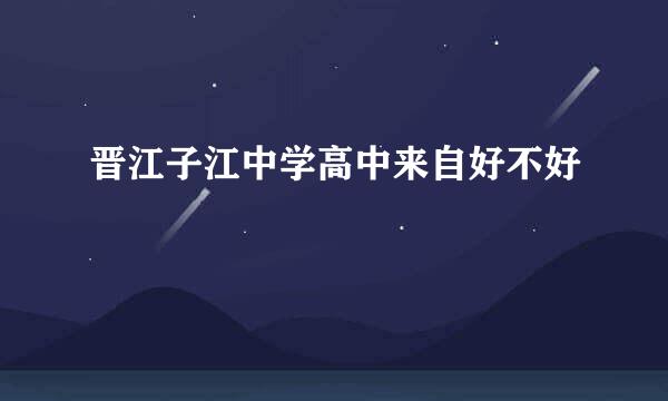 晋江子江中学高中来自好不好