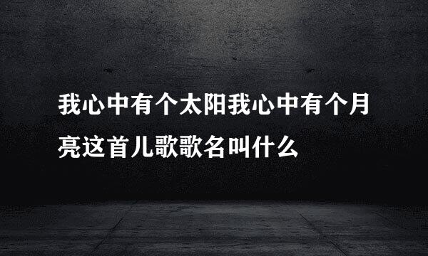 我心中有个太阳我心中有个月亮这首儿歌歌名叫什么