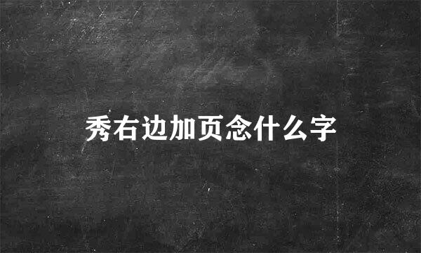 秀右边加页念什么字
