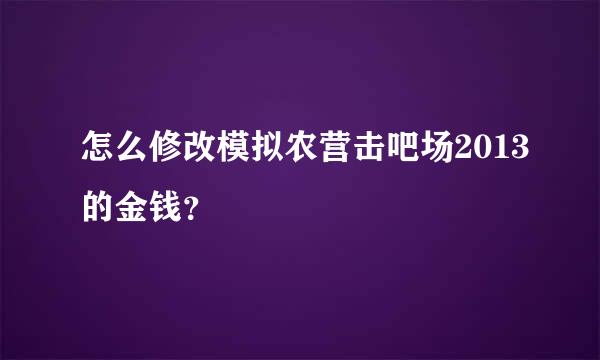 怎么修改模拟农营击吧场2013的金钱？