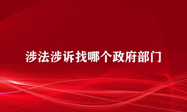涉法涉诉找哪个政府部门