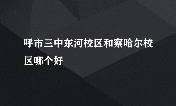呼市三中东河校区和察哈尔校区哪个好