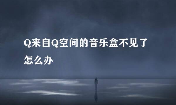 Q来自Q空间的音乐盒不见了怎么办