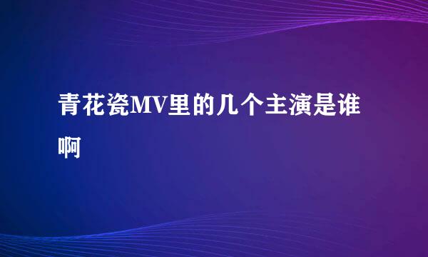 青花瓷MV里的几个主演是谁啊