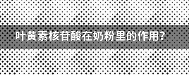 叶黄素核苷酸在奶粉里的作用？