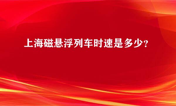 上海磁悬浮列车时速是多少？