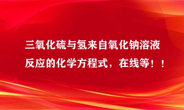 三氧化硫与氢来自氧化钠溶液反应的化学方程式，在线等！！