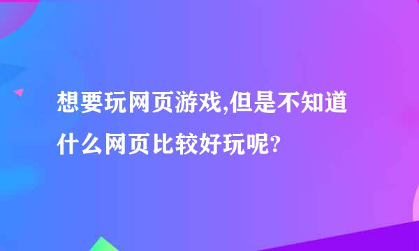 想要玩网页游戏,但是不知道什么网页比较好玩呢?