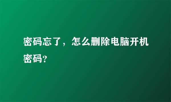 密码忘了，怎么删除电脑开机密码？