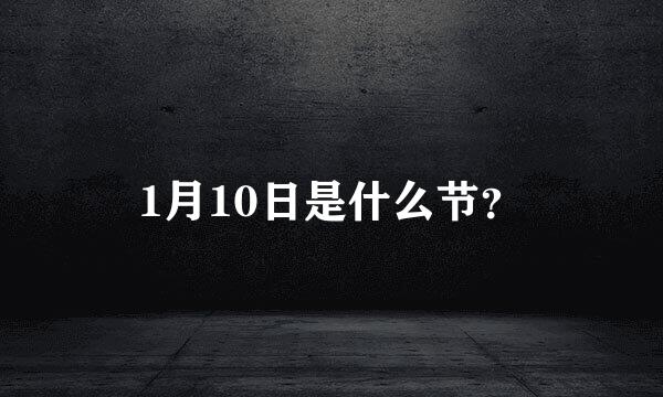 1月10日是什么节？