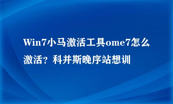 Win7小马激活工具ome7怎么激活？科并斯晚序站想训