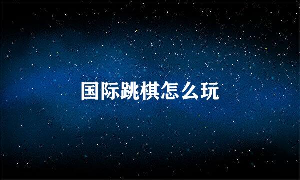 国际跳棋怎么玩