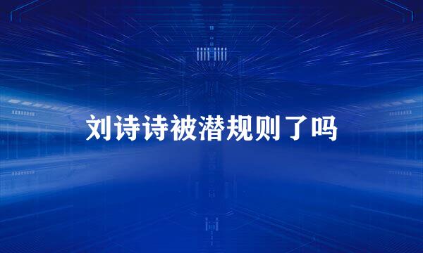 刘诗诗被潜规则了吗