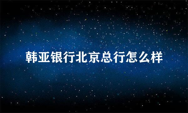 韩亚银行北京总行怎么样