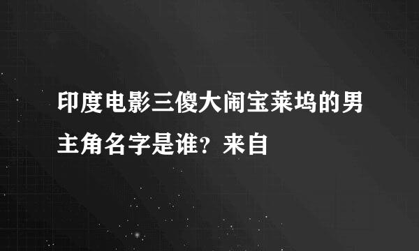印度电影三傻大闹宝莱坞的男主角名字是谁？来自