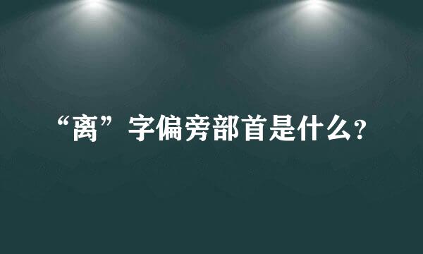 “离”字偏旁部首是什么？