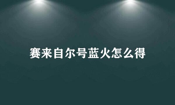 赛来自尔号蓝火怎么得
