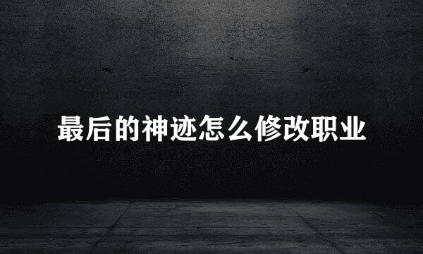 最后的神迹怎么修改职业