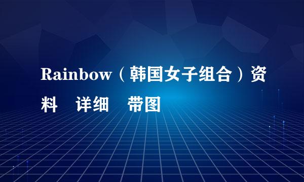 Rainbow（韩国女子组合）资料 详细 带图