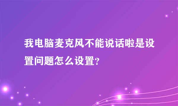 我电脑麦克风不能说话啦是设置问题怎么设置？