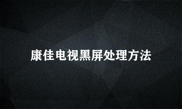 康佳电视黑屏处理方法