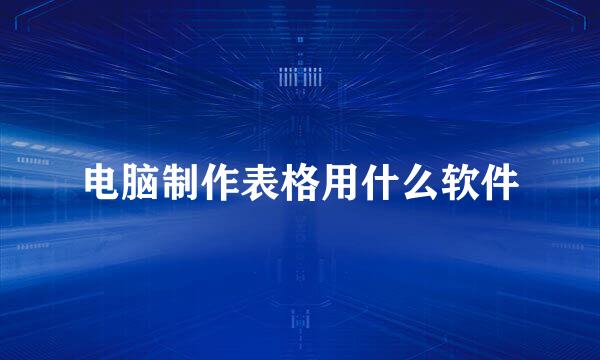 电脑制作表格用什么软件