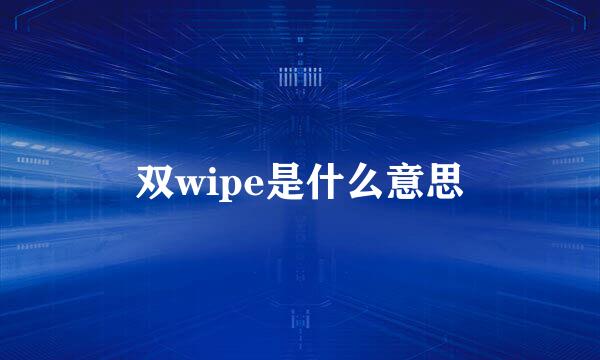 双wipe是什么意思