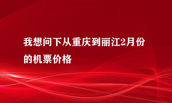 我想问下从重庆到丽江2月份的机票价格
