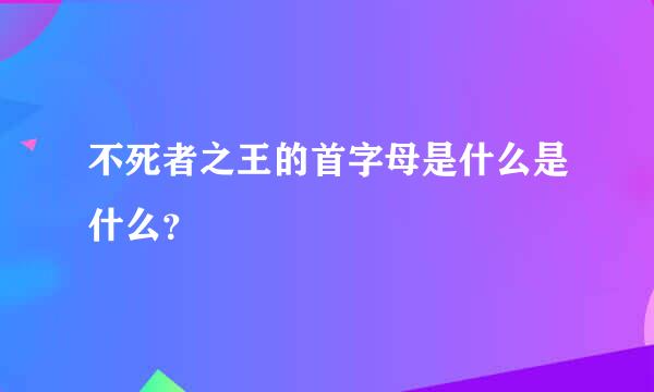 不死者之王的首字母是什么是什么？
